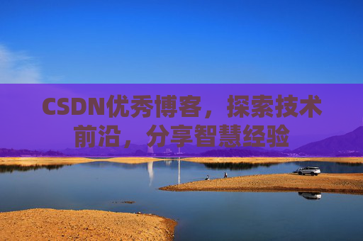 CSDN优秀博客,探索技术前沿,分享智慧经验